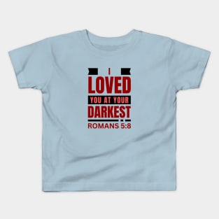 I Loved You At Your Darkest | Bible Verse Romans 5:8 Kids T-Shirt